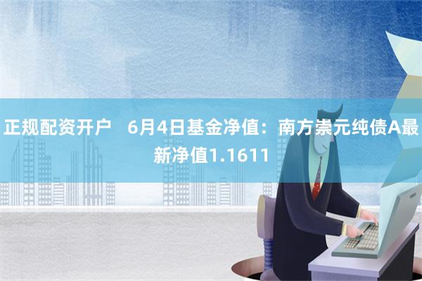 正规配资开户   6月4日基金净值：南方崇元纯债A最新净值1.1611