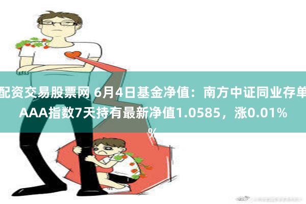 配资交易股票网 6月4日基金净值：南方中证同业存单AAA指数7天持有最新净值1.0585，涨0.01%