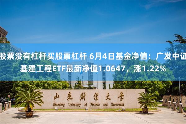 股票没有杠杆买股票杠杆 6月4日基金净值：广发中证基建工程ETF最新净值1.0647，涨1.22%