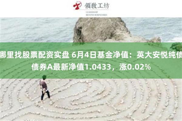 哪里找股票配资实盘 6月4日基金净值：英大安悦纯债债券A最新净值1.0433，涨0.02%