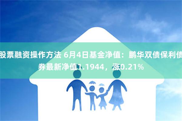 股票融资操作方法 6月4日基金净值：鹏华双债保利债券最新净值1.1944，涨0.21%