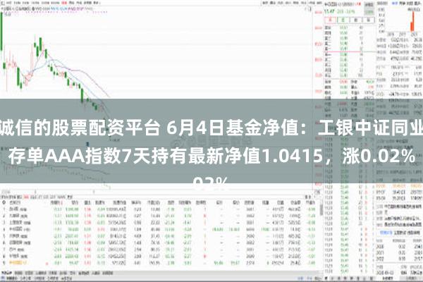 诚信的股票配资平台 6月4日基金净值：工银中证同业存单AAA指数7天持有最新净值1.0415，涨0.02%