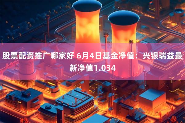 股票配资推广哪家好 6月4日基金净值：兴银瑞益最新净值1.034