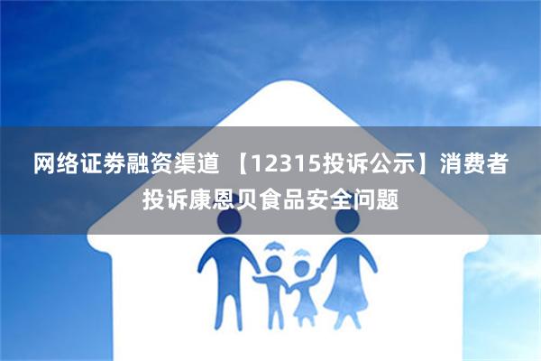 网络证劵融资渠道 【12315投诉公示】消费者投诉康恩贝食品安全问题