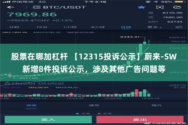 股票在哪加杠杆 【12315投诉公示】蔚来-SW新增8件投诉公示，涉及其他广告问题等