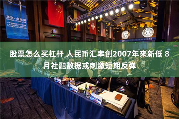 股票怎么买杠杆 人民币汇率创2007年来新低 8月社融数据或刺激短期反弹