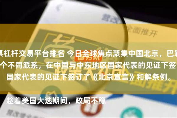 股票杠杆交易平台排名 今日全球焦点聚集中国北京，巴勒斯坦哈马斯和法塔赫在列的14个不同派系，在中国与中东地区国家代表的见证下签订了《北京宣言》和解条例。

趁着美国大选期间，政局不稳