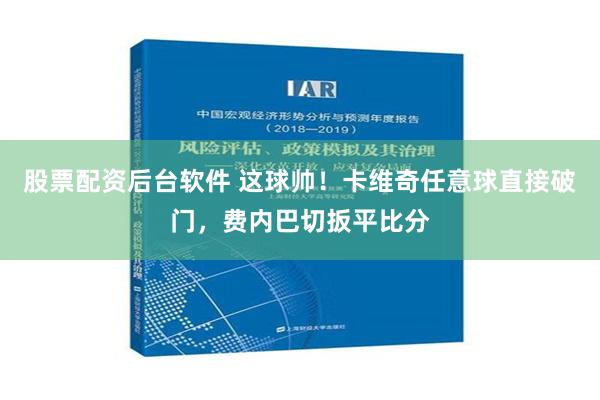 股票配资后台软件 这球帅！卡维奇任意球直接破门，费内巴切扳平比分