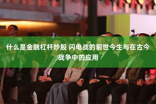 什么是金融杠杆炒股 闪电战的前世今生与在古今战争中的应用