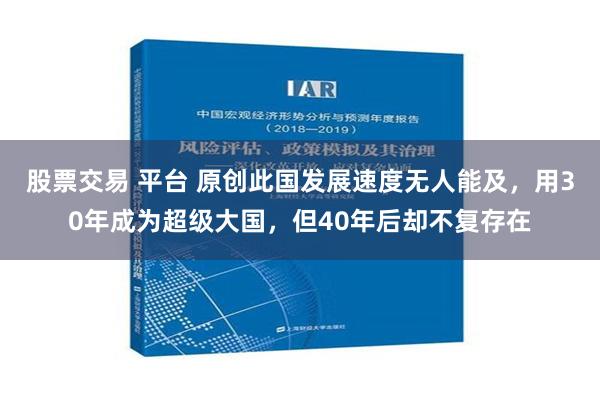 股票交易 平台 原创此国发展速度无人能及，用30年成为超级大国，但40年后却不复存在