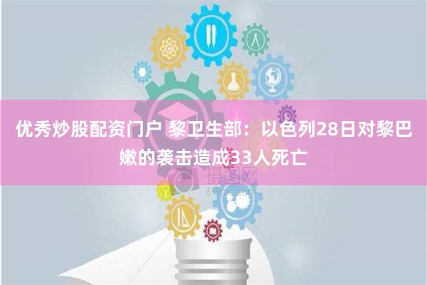 优秀炒股配资门户 黎卫生部：以色列28日对黎巴嫩的袭击造成33人死亡