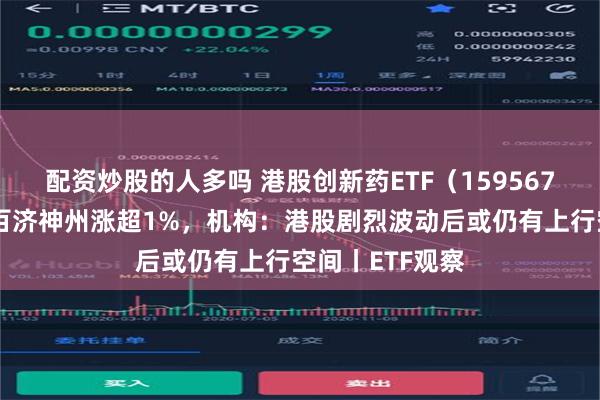 配资炒股的人多吗 港股创新药ETF（159567）盘中溢价，百济神州涨超1%，机构：港股剧烈波动后或仍有上行空间丨ETF观察