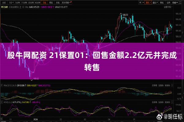 股牛网配资 21保置01：回售金额2.2亿元并完成转售