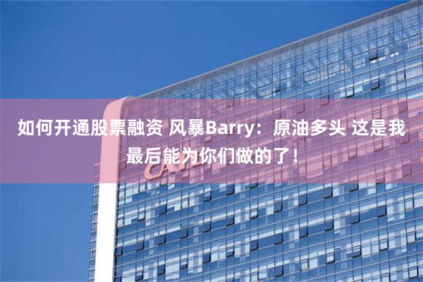 如何开通股票融资 风暴Barry：原油多头 这是我最后能为你们做的了！