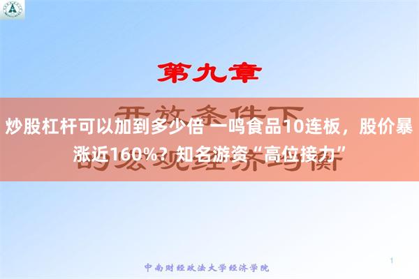 炒股杠杆可以加到多少倍 一鸣食品10连板，股价暴涨近160%？知名游资“高位接力”