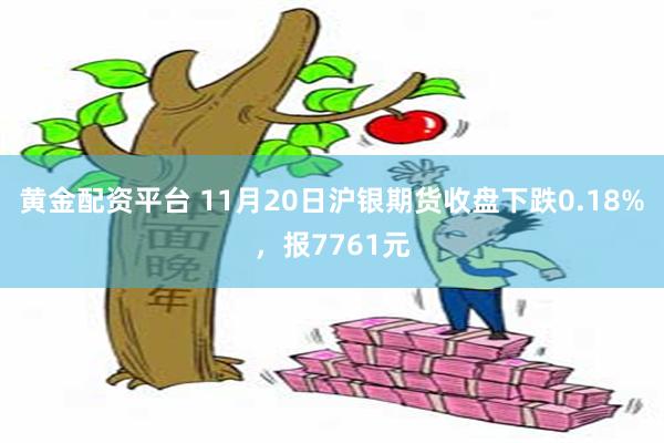 黄金配资平台 11月20日沪银期货收盘下跌0.18%，报7761元