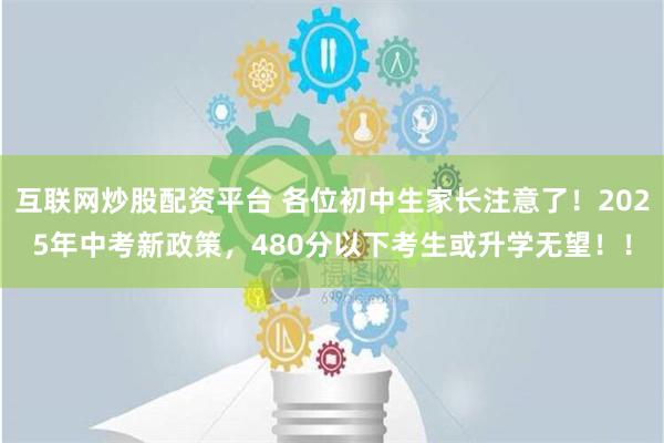 互联网炒股配资平台 各位初中生家长注意了！2025年中考新政策，480分以下考生或升学无望！！