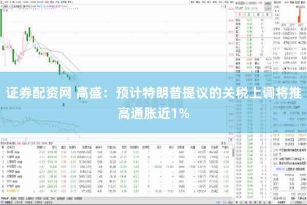 证券配资网 高盛：预计特朗普提议的关税上调将推高通胀近1%