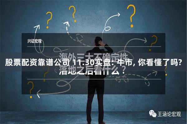 股票配资靠谱公司 11.30实盘: 牛市, 你看懂了吗?