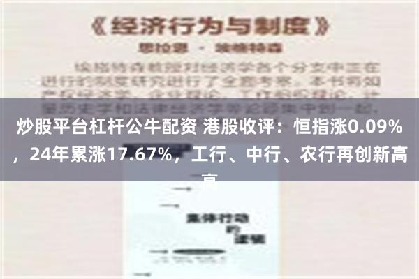 炒股平台杠杆公牛配资 港股收评：恒指涨0.09%，24年累涨17.67%，工行、中行、农行再创新高