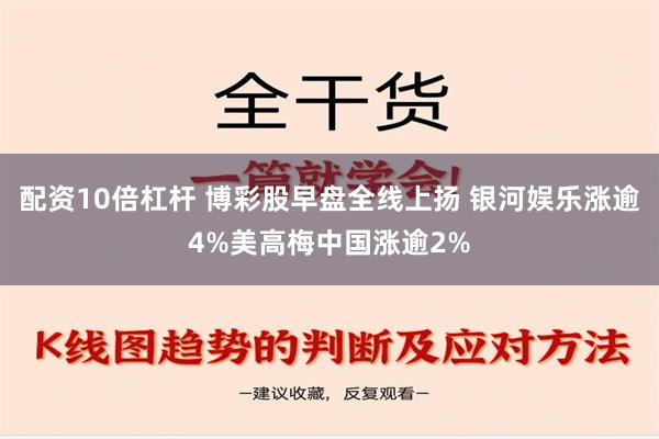 配资10倍杠杆 博彩股早盘全线上扬 银河娱乐涨逾4%美高梅中国涨逾2%