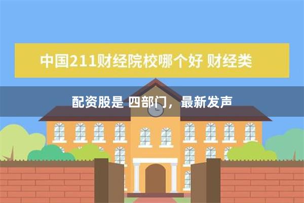 配资股是 四部门，最新发声