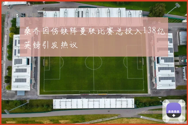 桑乔因伤缺阵曼联比赛总投入138亿英镑引发热议