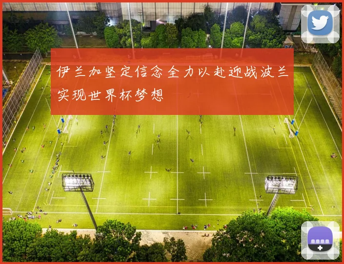 伊兰加坚定信念全力以赴迎战波兰实现世界杯梦想