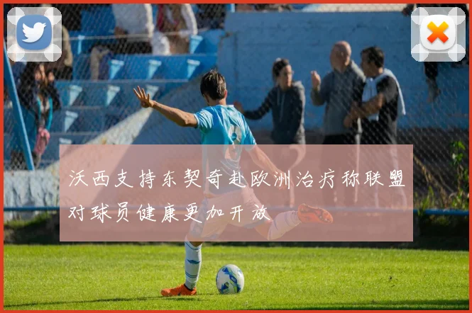 沃西支持东契奇赴欧洲治疗称联盟对球员健康更加开放