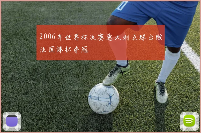 2006年世界杯决赛意大利点球击败法国捧杯夺冠
